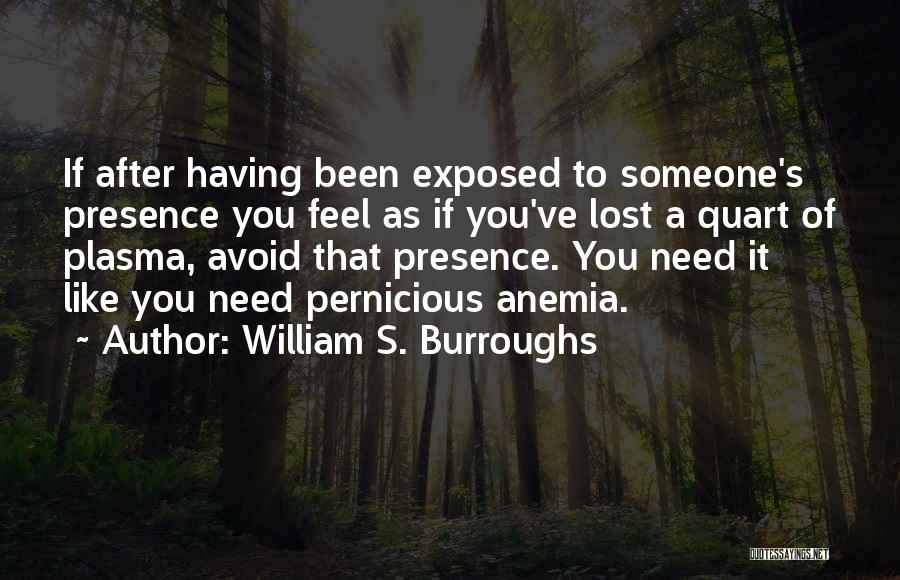 William S. Burroughs Quotes: If After Having Been Exposed To Someone's Presence You Feel As If You've Lost A Quart Of Plasma, Avoid That