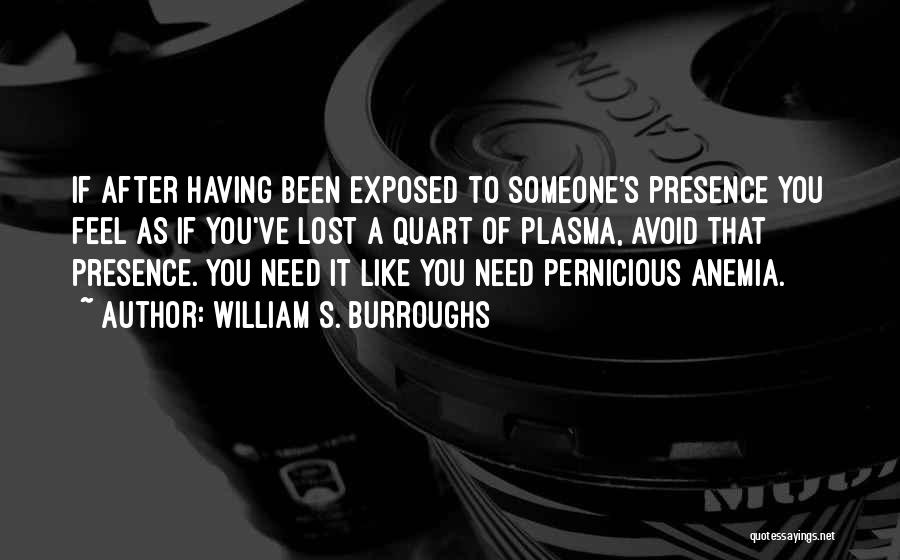 William S. Burroughs Quotes: If After Having Been Exposed To Someone's Presence You Feel As If You've Lost A Quart Of Plasma, Avoid That