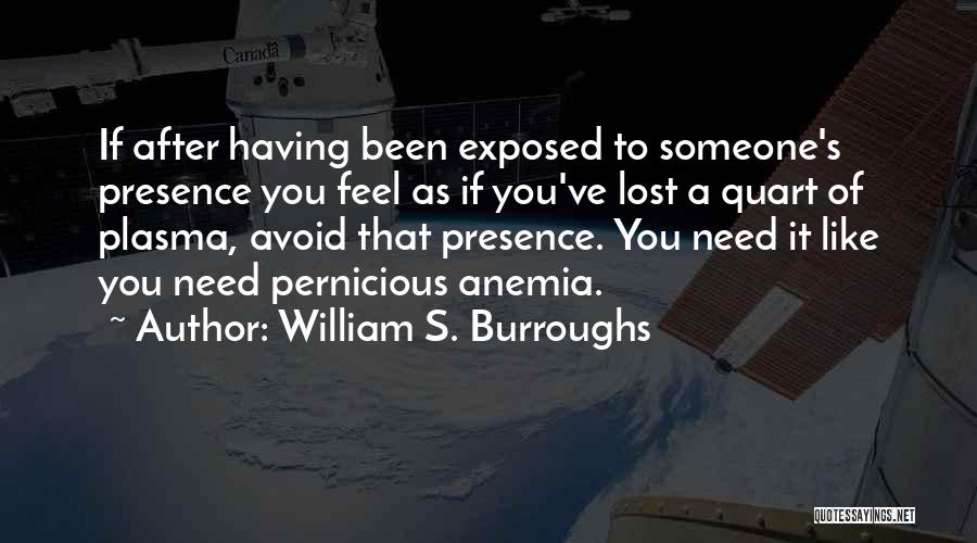 William S. Burroughs Quotes: If After Having Been Exposed To Someone's Presence You Feel As If You've Lost A Quart Of Plasma, Avoid That