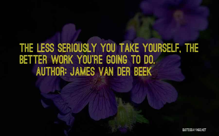 James Van Der Beek Quotes: The Less Seriously You Take Yourself, The Better Work You're Going To Do.