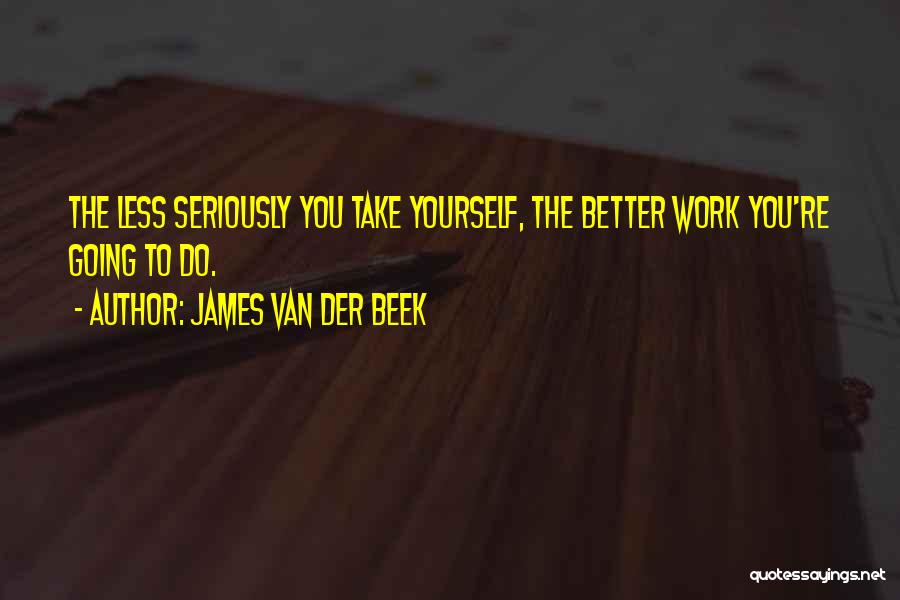 James Van Der Beek Quotes: The Less Seriously You Take Yourself, The Better Work You're Going To Do.