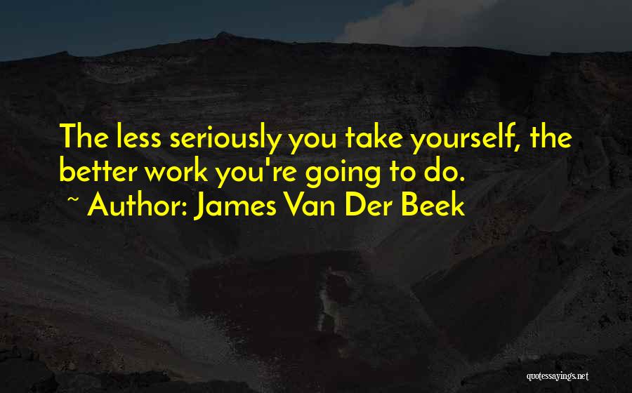 James Van Der Beek Quotes: The Less Seriously You Take Yourself, The Better Work You're Going To Do.