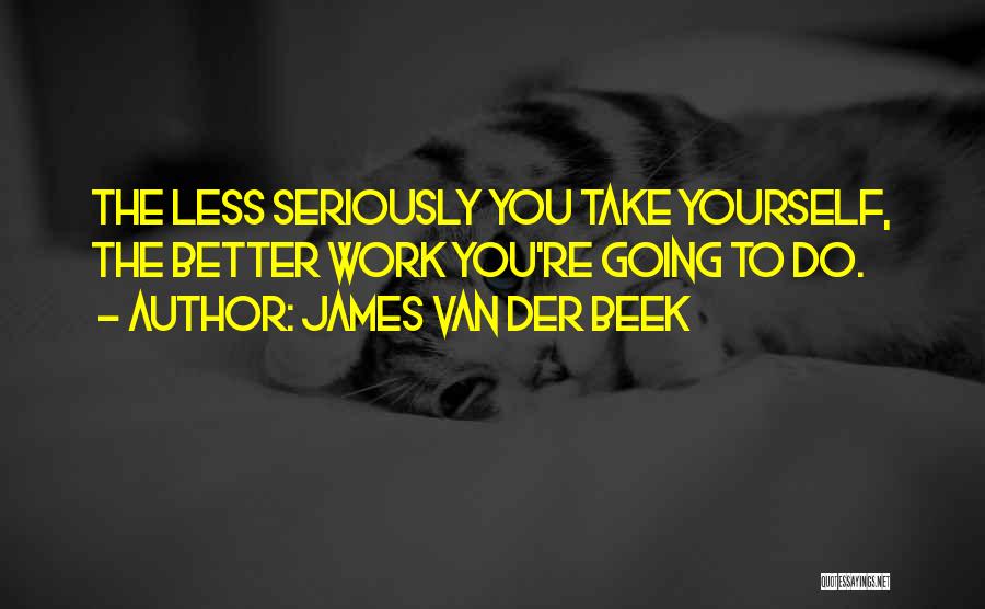 James Van Der Beek Quotes: The Less Seriously You Take Yourself, The Better Work You're Going To Do.
