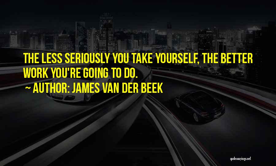 James Van Der Beek Quotes: The Less Seriously You Take Yourself, The Better Work You're Going To Do.
