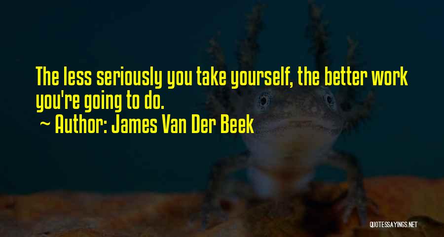 James Van Der Beek Quotes: The Less Seriously You Take Yourself, The Better Work You're Going To Do.
