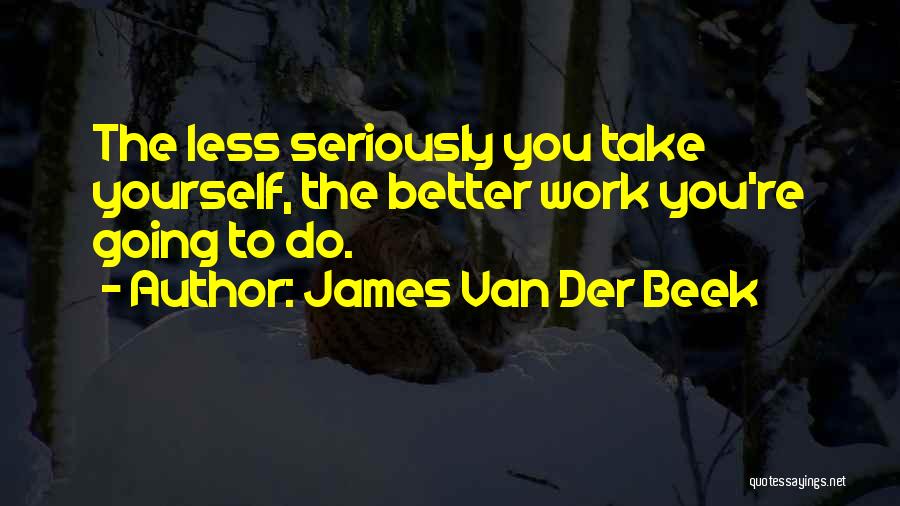 James Van Der Beek Quotes: The Less Seriously You Take Yourself, The Better Work You're Going To Do.