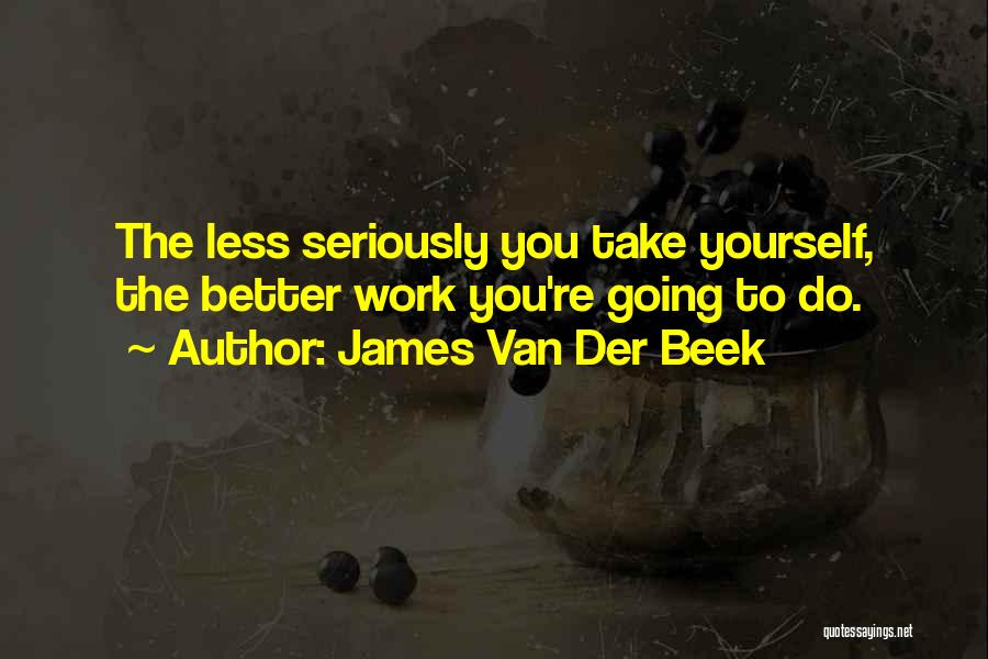 James Van Der Beek Quotes: The Less Seriously You Take Yourself, The Better Work You're Going To Do.