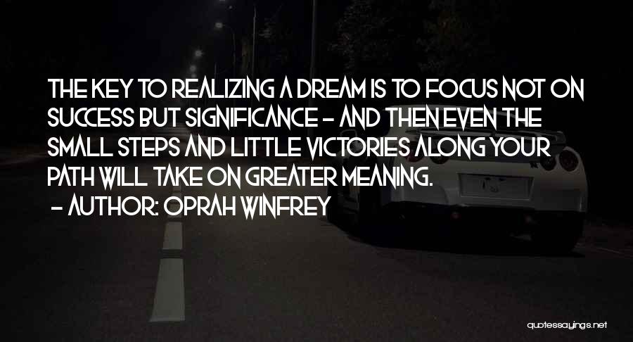 Oprah Winfrey Quotes: The Key To Realizing A Dream Is To Focus Not On Success But Significance - And Then Even The Small