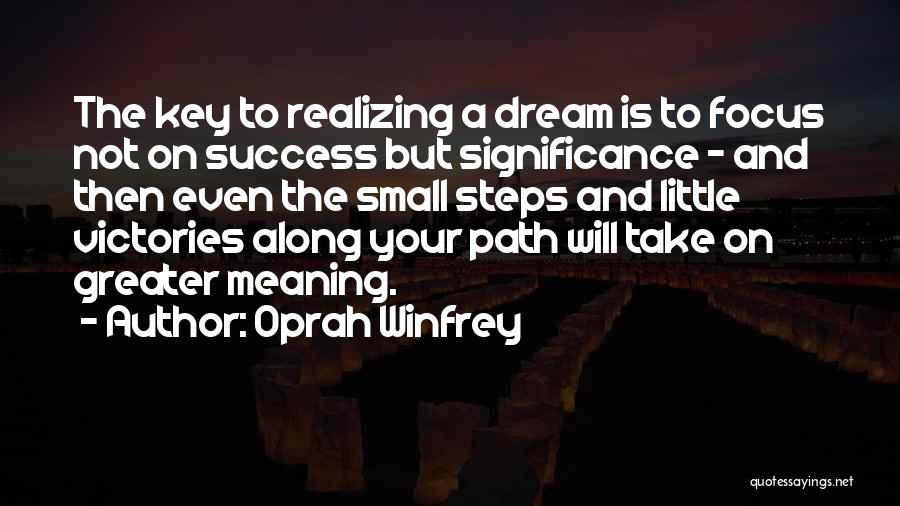 Oprah Winfrey Quotes: The Key To Realizing A Dream Is To Focus Not On Success But Significance - And Then Even The Small