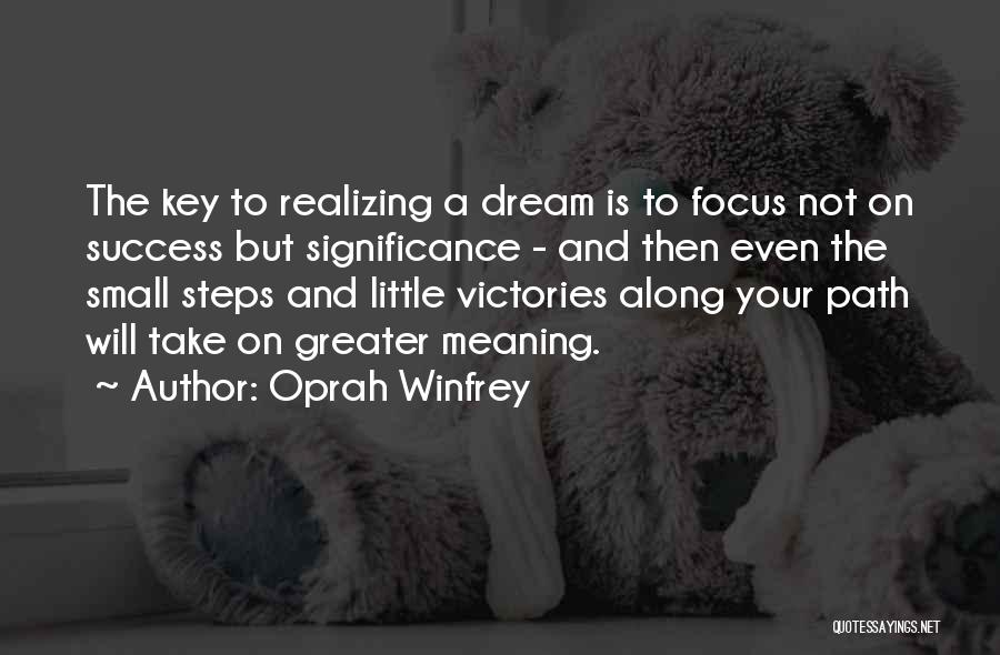 Oprah Winfrey Quotes: The Key To Realizing A Dream Is To Focus Not On Success But Significance - And Then Even The Small