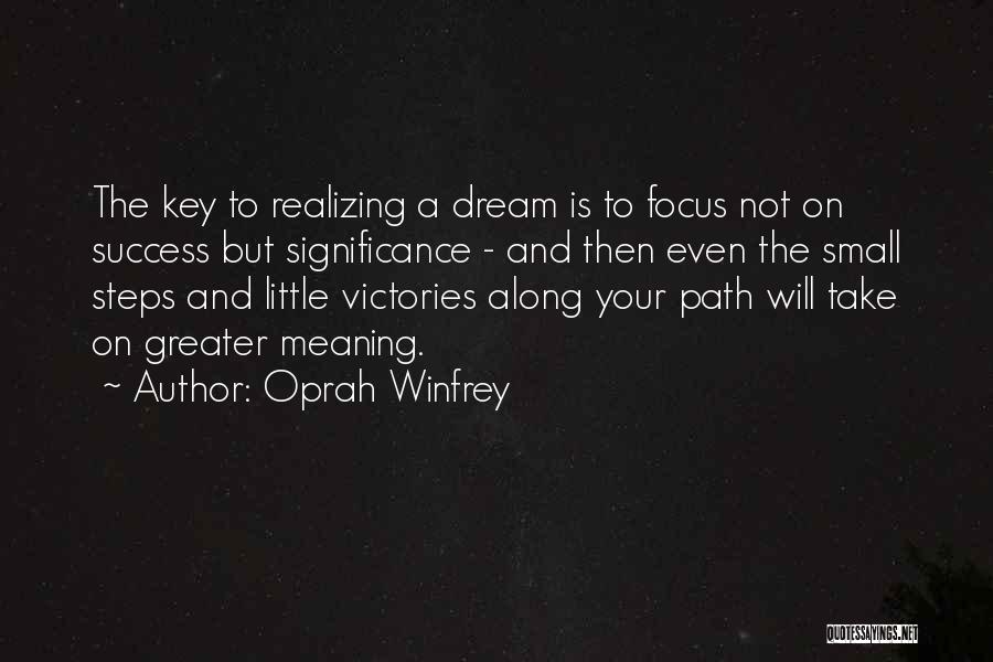 Oprah Winfrey Quotes: The Key To Realizing A Dream Is To Focus Not On Success But Significance - And Then Even The Small