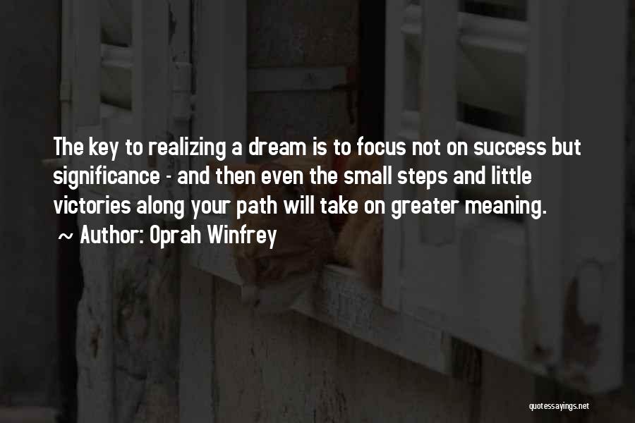 Oprah Winfrey Quotes: The Key To Realizing A Dream Is To Focus Not On Success But Significance - And Then Even The Small