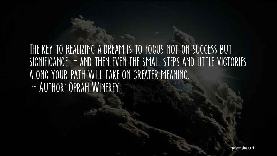 Oprah Winfrey Quotes: The Key To Realizing A Dream Is To Focus Not On Success But Significance - And Then Even The Small