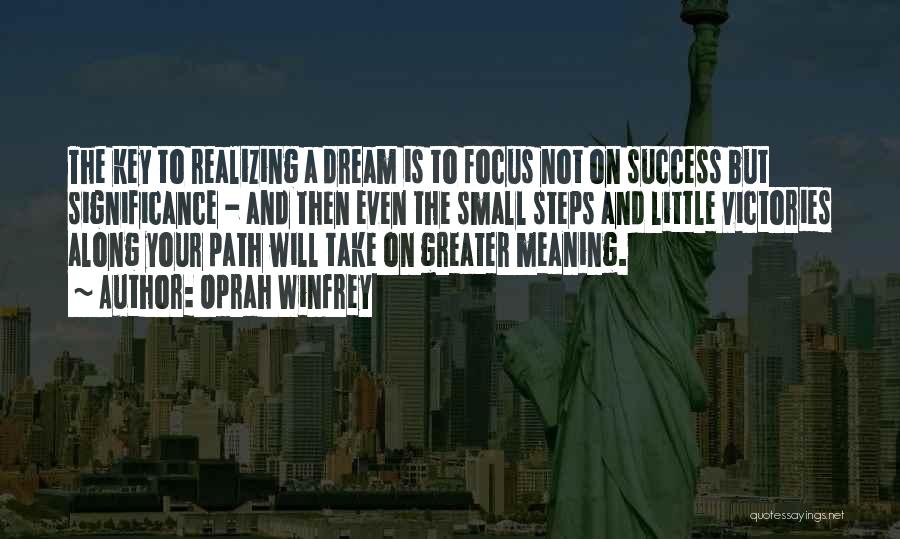 Oprah Winfrey Quotes: The Key To Realizing A Dream Is To Focus Not On Success But Significance - And Then Even The Small