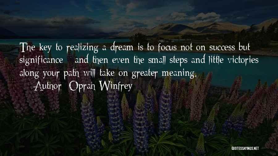 Oprah Winfrey Quotes: The Key To Realizing A Dream Is To Focus Not On Success But Significance - And Then Even The Small