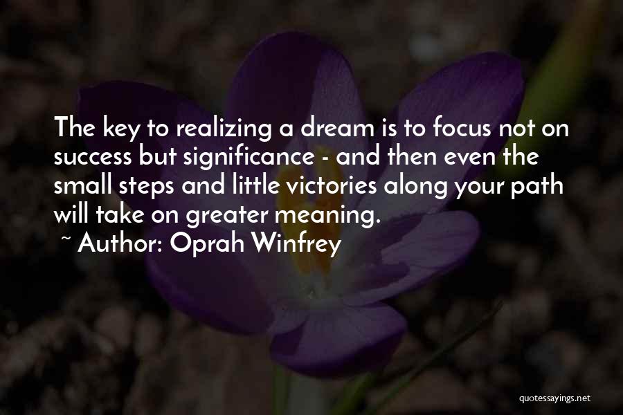 Oprah Winfrey Quotes: The Key To Realizing A Dream Is To Focus Not On Success But Significance - And Then Even The Small