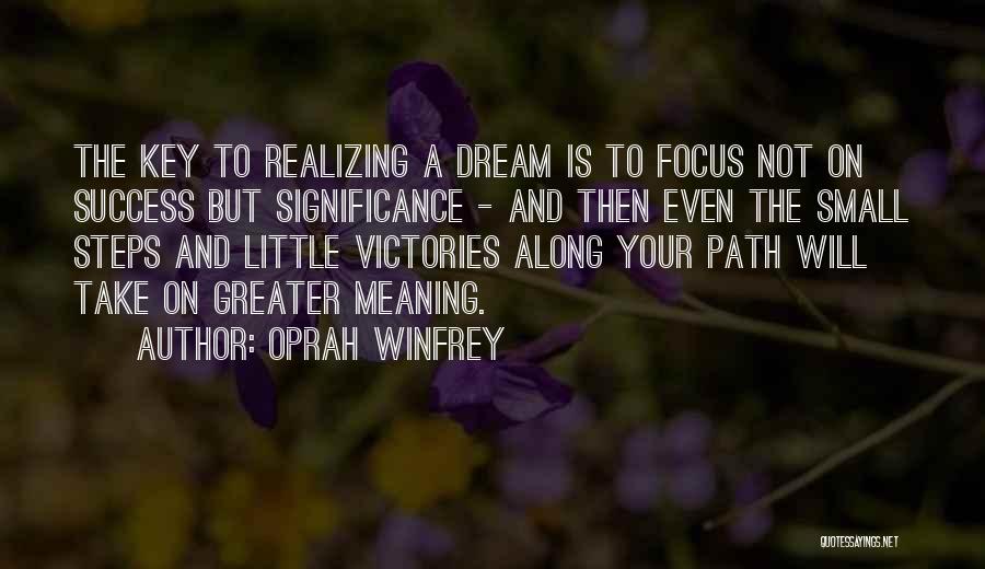 Oprah Winfrey Quotes: The Key To Realizing A Dream Is To Focus Not On Success But Significance - And Then Even The Small