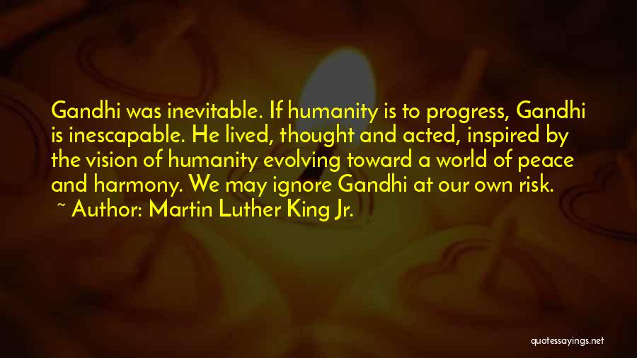 Martin Luther King Jr. Quotes: Gandhi Was Inevitable. If Humanity Is To Progress, Gandhi Is Inescapable. He Lived, Thought And Acted, Inspired By The Vision
