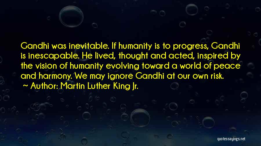 Martin Luther King Jr. Quotes: Gandhi Was Inevitable. If Humanity Is To Progress, Gandhi Is Inescapable. He Lived, Thought And Acted, Inspired By The Vision