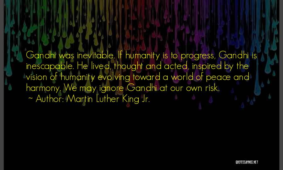 Martin Luther King Jr. Quotes: Gandhi Was Inevitable. If Humanity Is To Progress, Gandhi Is Inescapable. He Lived, Thought And Acted, Inspired By The Vision