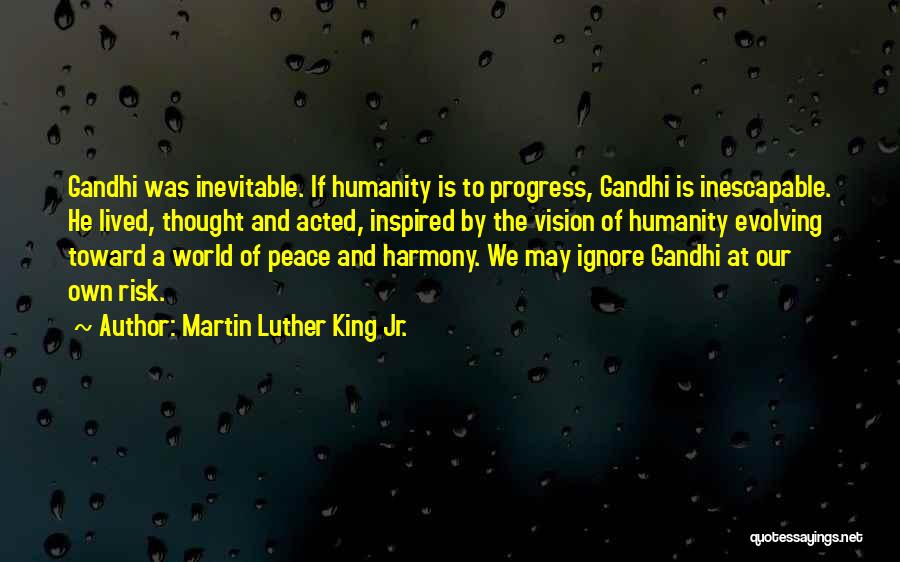 Martin Luther King Jr. Quotes: Gandhi Was Inevitable. If Humanity Is To Progress, Gandhi Is Inescapable. He Lived, Thought And Acted, Inspired By The Vision