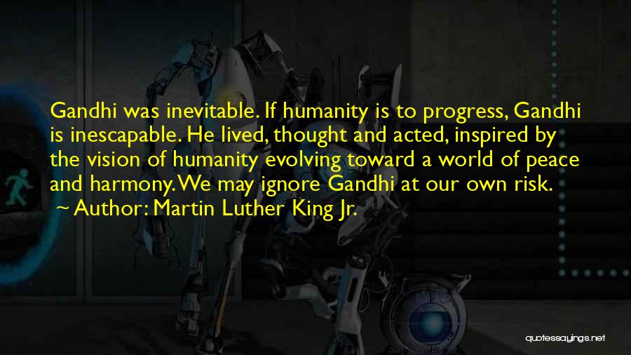 Martin Luther King Jr. Quotes: Gandhi Was Inevitable. If Humanity Is To Progress, Gandhi Is Inescapable. He Lived, Thought And Acted, Inspired By The Vision