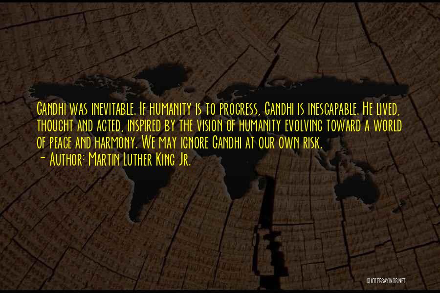 Martin Luther King Jr. Quotes: Gandhi Was Inevitable. If Humanity Is To Progress, Gandhi Is Inescapable. He Lived, Thought And Acted, Inspired By The Vision