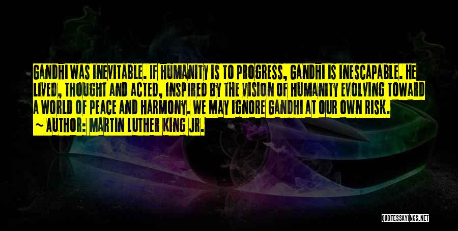 Martin Luther King Jr. Quotes: Gandhi Was Inevitable. If Humanity Is To Progress, Gandhi Is Inescapable. He Lived, Thought And Acted, Inspired By The Vision