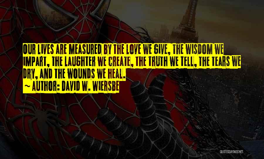 David W. Wiersbe Quotes: Our Lives Are Measured By The Love We Give, The Wisdom We Impart, The Laughter We Create, The Truth We