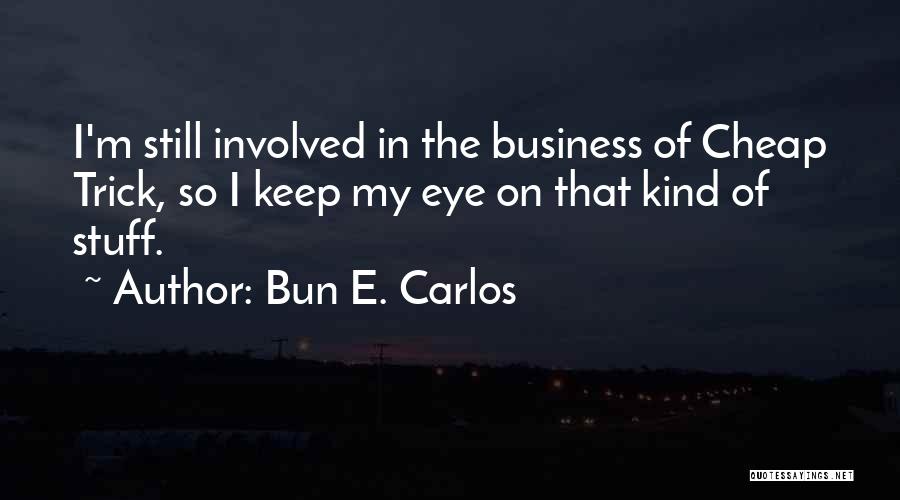 Bun E. Carlos Quotes: I'm Still Involved In The Business Of Cheap Trick, So I Keep My Eye On That Kind Of Stuff.