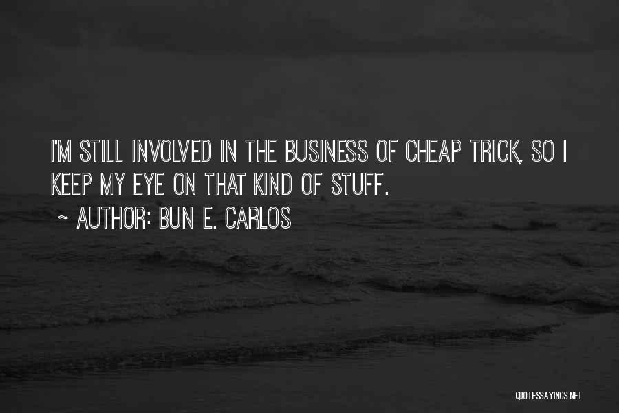 Bun E. Carlos Quotes: I'm Still Involved In The Business Of Cheap Trick, So I Keep My Eye On That Kind Of Stuff.