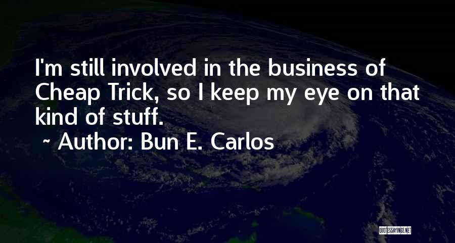 Bun E. Carlos Quotes: I'm Still Involved In The Business Of Cheap Trick, So I Keep My Eye On That Kind Of Stuff.