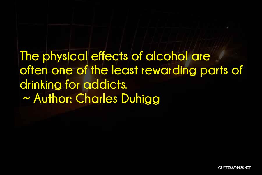Charles Duhigg Quotes: The Physical Effects Of Alcohol Are Often One Of The Least Rewarding Parts Of Drinking For Addicts.