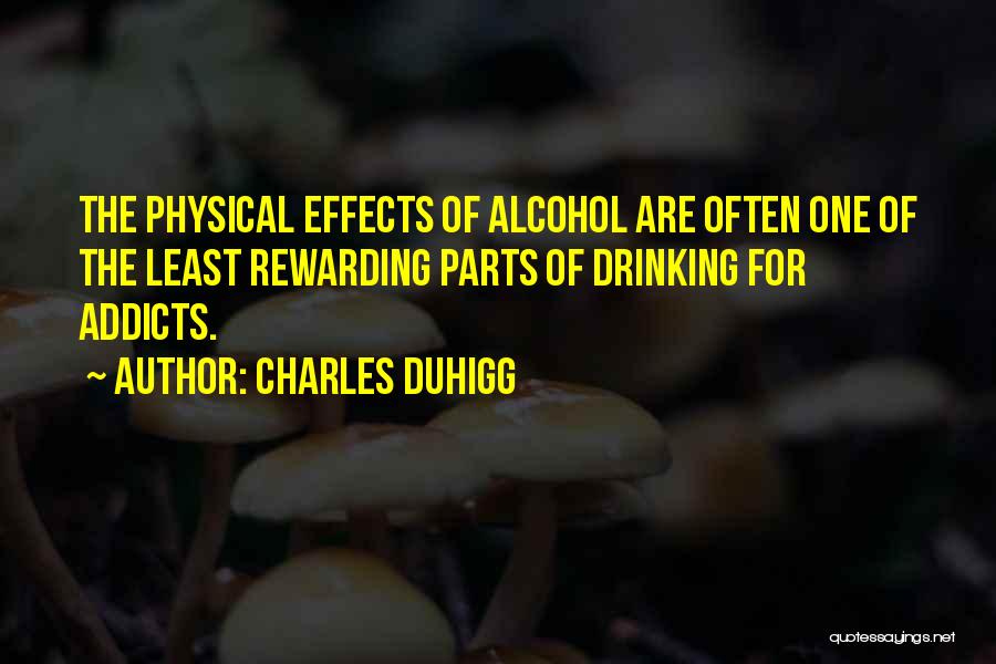 Charles Duhigg Quotes: The Physical Effects Of Alcohol Are Often One Of The Least Rewarding Parts Of Drinking For Addicts.