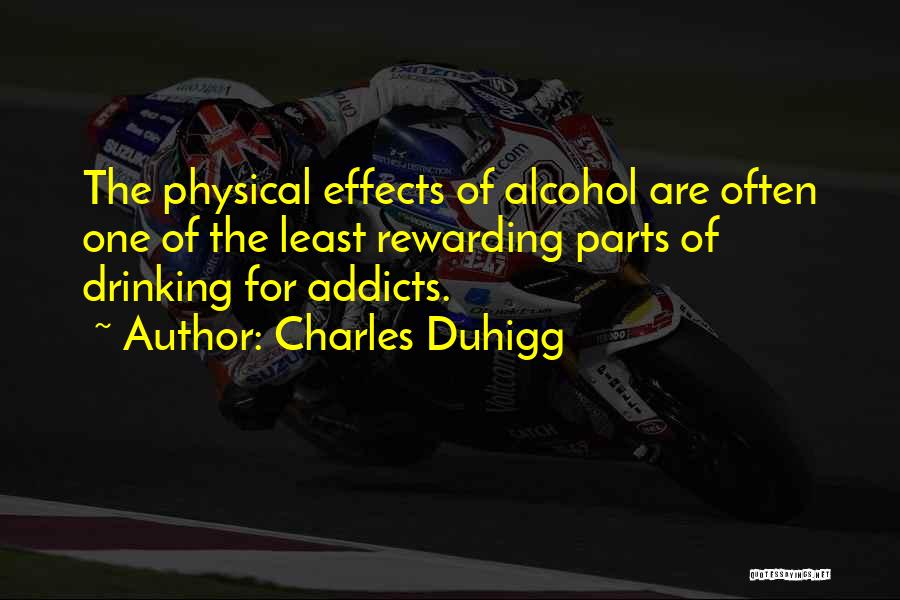 Charles Duhigg Quotes: The Physical Effects Of Alcohol Are Often One Of The Least Rewarding Parts Of Drinking For Addicts.