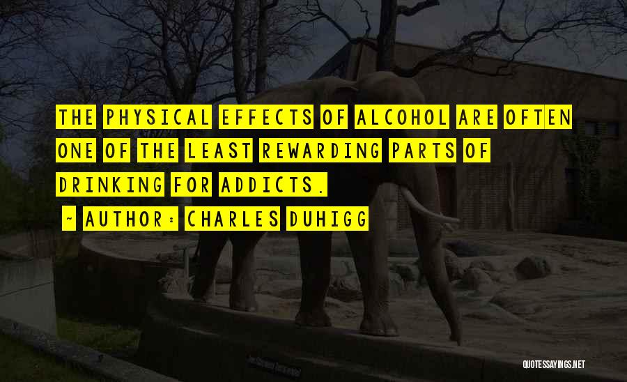 Charles Duhigg Quotes: The Physical Effects Of Alcohol Are Often One Of The Least Rewarding Parts Of Drinking For Addicts.