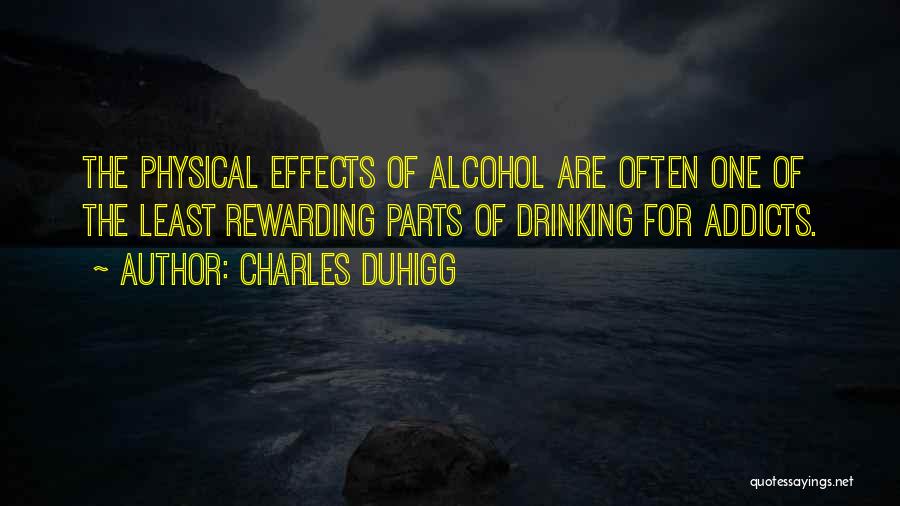 Charles Duhigg Quotes: The Physical Effects Of Alcohol Are Often One Of The Least Rewarding Parts Of Drinking For Addicts.