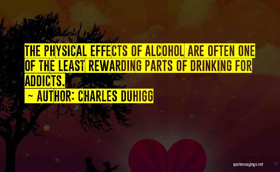 Charles Duhigg Quotes: The Physical Effects Of Alcohol Are Often One Of The Least Rewarding Parts Of Drinking For Addicts.