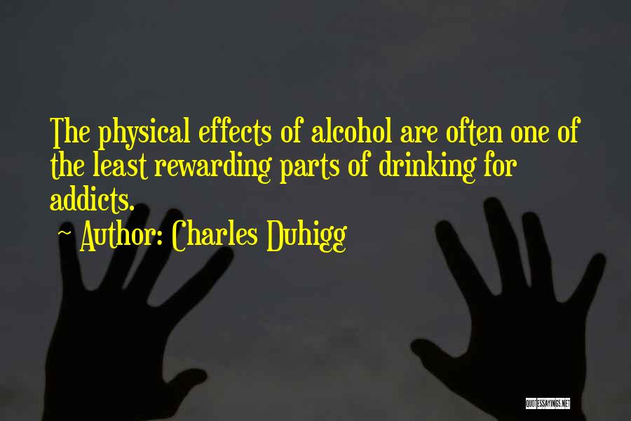 Charles Duhigg Quotes: The Physical Effects Of Alcohol Are Often One Of The Least Rewarding Parts Of Drinking For Addicts.