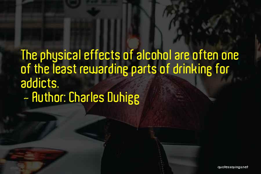 Charles Duhigg Quotes: The Physical Effects Of Alcohol Are Often One Of The Least Rewarding Parts Of Drinking For Addicts.