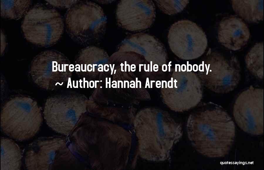 Hannah Arendt Quotes: Bureaucracy, The Rule Of Nobody.