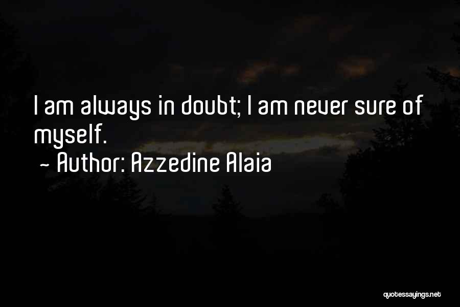 Azzedine Alaia Quotes: I Am Always In Doubt; I Am Never Sure Of Myself.