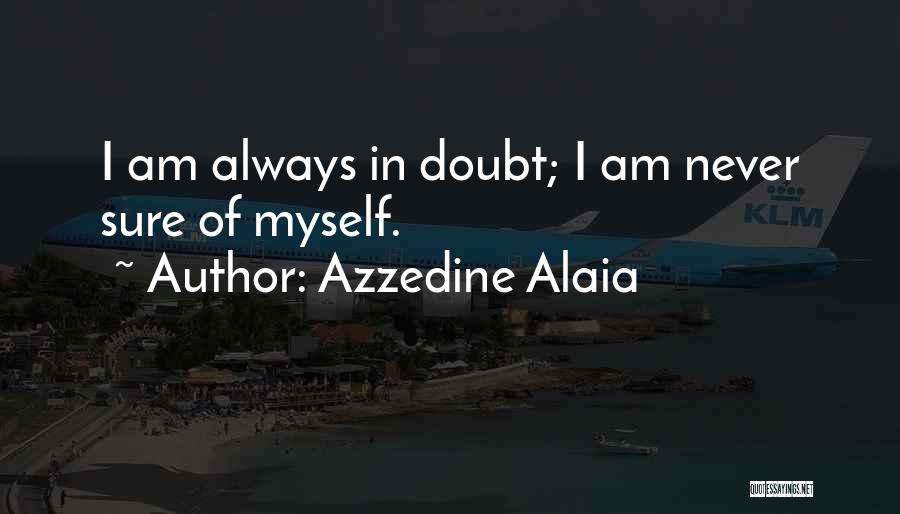 Azzedine Alaia Quotes: I Am Always In Doubt; I Am Never Sure Of Myself.
