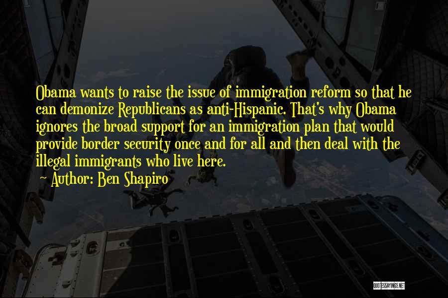 Ben Shapiro Quotes: Obama Wants To Raise The Issue Of Immigration Reform So That He Can Demonize Republicans As Anti-hispanic. That's Why Obama