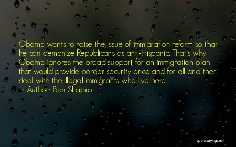 Ben Shapiro Quotes: Obama Wants To Raise The Issue Of Immigration Reform So That He Can Demonize Republicans As Anti-hispanic. That's Why Obama