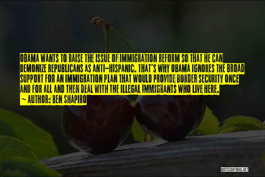 Ben Shapiro Quotes: Obama Wants To Raise The Issue Of Immigration Reform So That He Can Demonize Republicans As Anti-hispanic. That's Why Obama