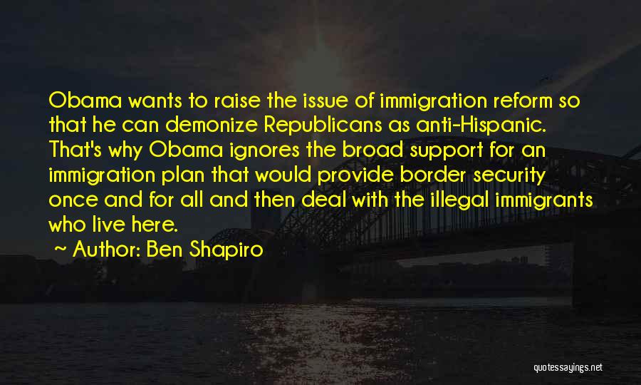 Ben Shapiro Quotes: Obama Wants To Raise The Issue Of Immigration Reform So That He Can Demonize Republicans As Anti-hispanic. That's Why Obama