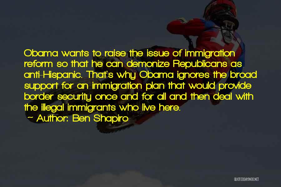 Ben Shapiro Quotes: Obama Wants To Raise The Issue Of Immigration Reform So That He Can Demonize Republicans As Anti-hispanic. That's Why Obama