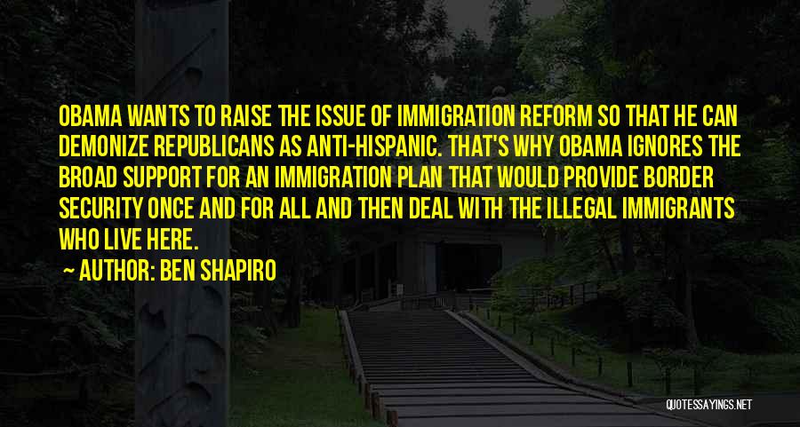 Ben Shapiro Quotes: Obama Wants To Raise The Issue Of Immigration Reform So That He Can Demonize Republicans As Anti-hispanic. That's Why Obama