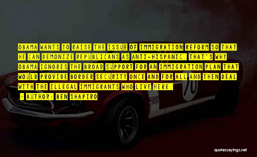Ben Shapiro Quotes: Obama Wants To Raise The Issue Of Immigration Reform So That He Can Demonize Republicans As Anti-hispanic. That's Why Obama